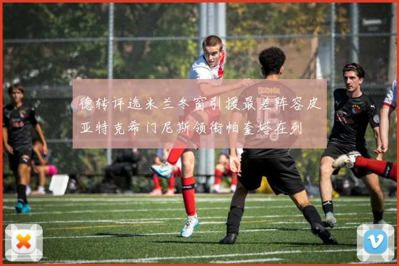 德转评选米兰冬窗引援最差阵容皮亚特克希门尼斯领衔帕奎塔在列