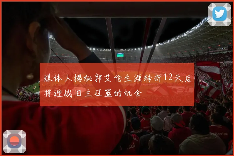 媒体人揭秘郭艾伦生涯转折12天后将迎战旧主辽篮的机会