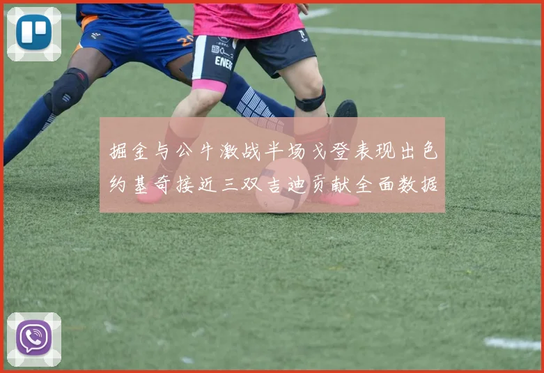 掘金与公牛激战半场戈登表现出色约基奇接近三双吉迪贡献全面数据