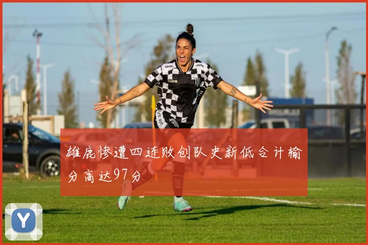 雄鹿惨遭四连败创队史新低合计输分高达97分