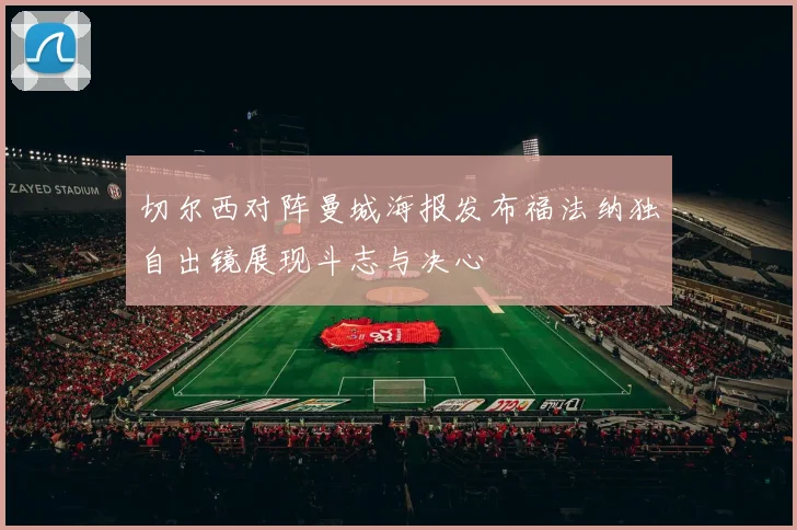 切尔西对阵曼城海报发布福法纳独自出镜展现斗志与决心