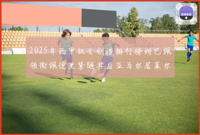2025年西甲机会创造排行榜姆巴佩领衔佩德里紧随其后亚马尔居莱尔表现抢眼