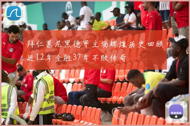 拜仁慕尼黑德甲主场辉煌历史回顾近12年全胜37年不败传奇