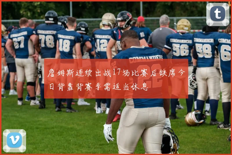 詹姆斯连续出战17场比赛后缺席今日背靠背赛季需适当休息