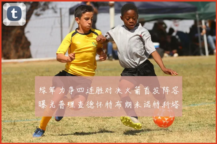 绿军力争四连胜对决火箭首发阵容曝光普理查德怀特布朗米诺特科塔齐上阵