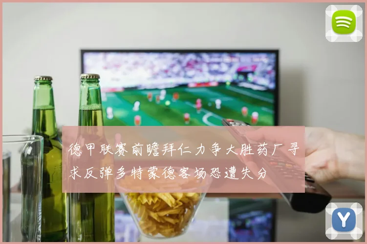 德甲联赛前瞻拜仁力争大胜药厂寻求反弹多特蒙德客场恐遭失分