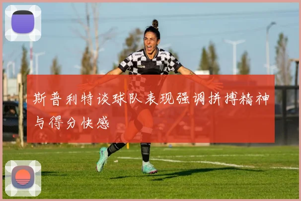 斯普利特谈球队表现强调拼搏精神与得分快感