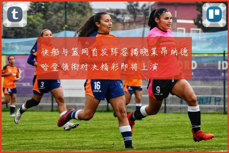 快船与篮网首发阵容揭晓莱昂纳德哈登领衔对决精彩即将上演