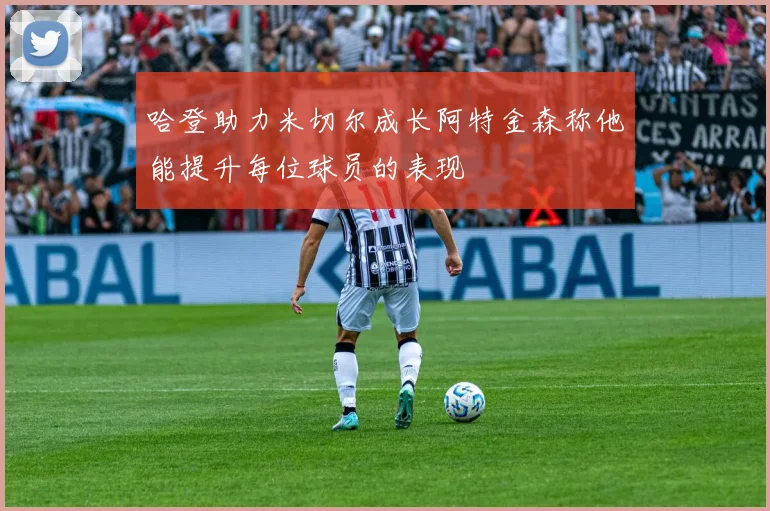 哈登助力米切尔成长阿特金森称他能提升每位球员的表现