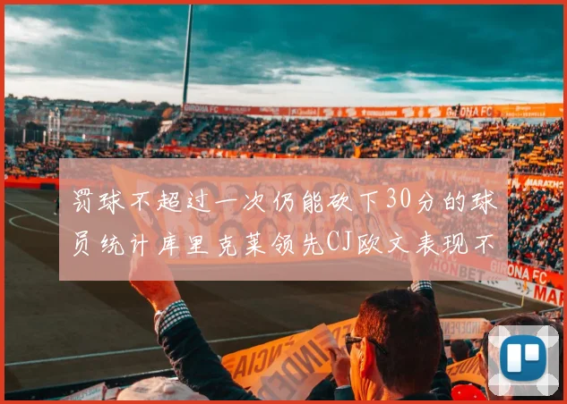罚球不超过一次仍能砍下30分的球员统计库里克莱领先CJ欧文表现不俗