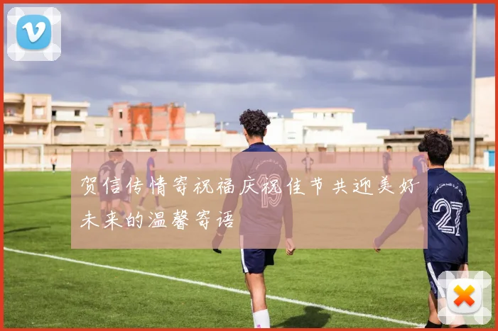 贺信传情寄祝福庆祝佳节共迎美好未来的温馨寄语