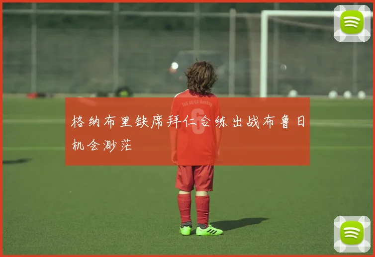 格纳布里缺席拜仁合练出战布鲁日机会渺茫
