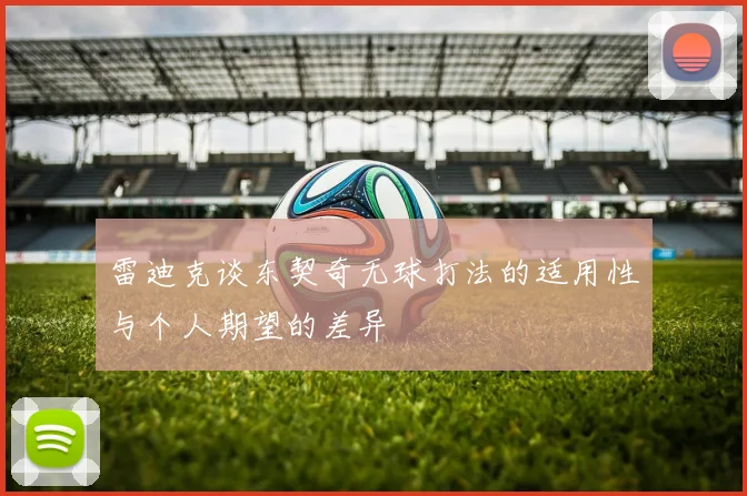 雷迪克谈东契奇无球打法的适用性与个人期望的差异