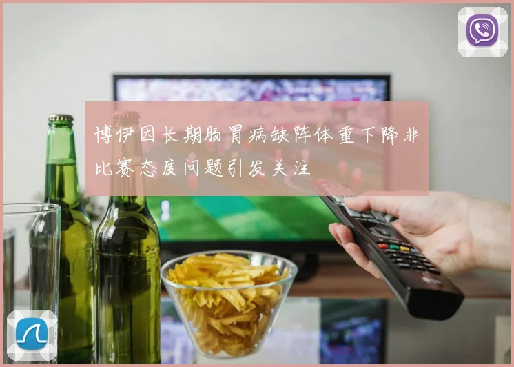 博伊因长期肠胃病缺阵体重下降非比赛态度问题引发关注